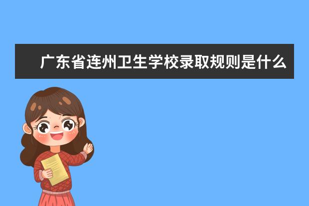 广东省连州卫生学校录取规则是什么 广东省连州卫生学校就业怎么样
