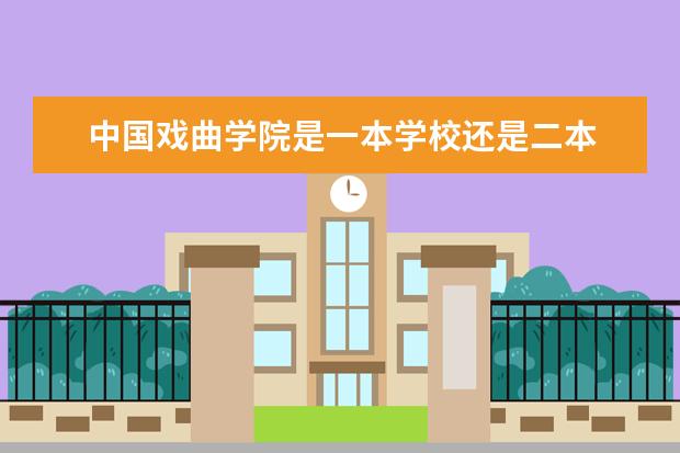 中国戏曲学院是一本学校还是二本 专业选择有哪些