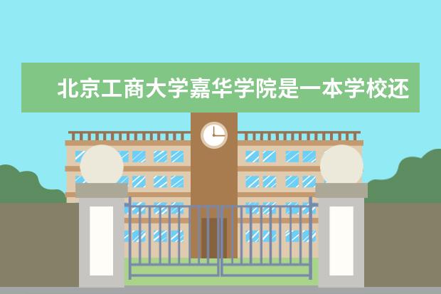 北京工商大学嘉华学院是一本学校还是二本 专业选择有哪些
