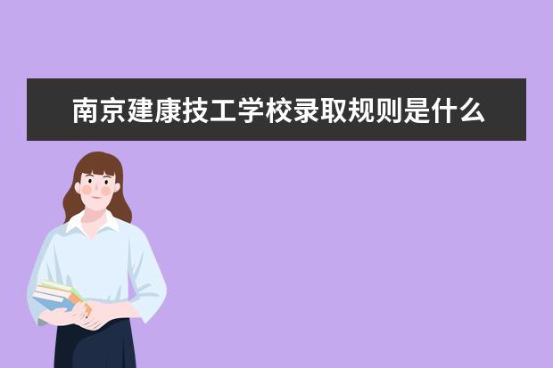 南京建康技工学校录取规则是什么 南京建康技工学校就业怎么样