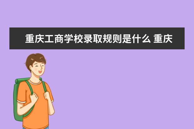 重庆工商学校录取规则是什么 重庆工商学校就业怎么样