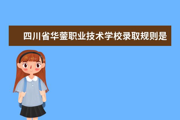 四川省华蓥职业技术学校录取规则是什么 四川省华蓥职业技术学校就业怎么样