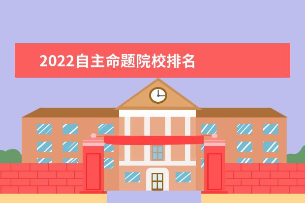 2022自主命题院校排名 
  上海高考试卷难度会上升吗