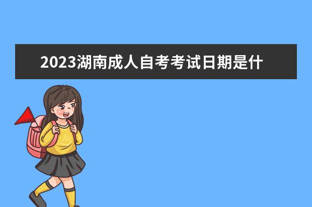 2023湖南成人自考考试日期是什么时候 考哪些学科