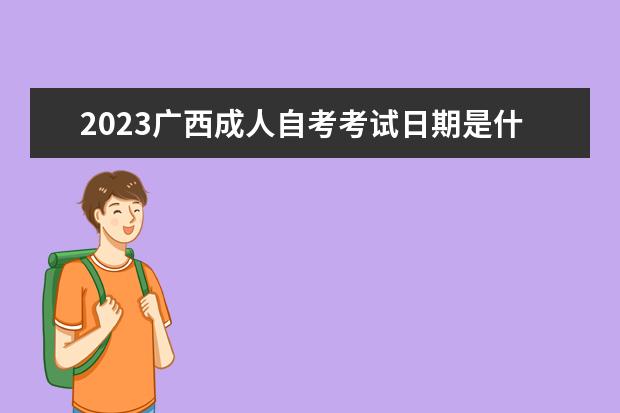 2023广西成人自考考试日期是什么时候 考哪些学科