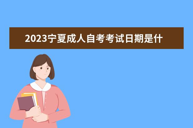 2023宁夏成人自考考试日期是什么时候 考哪些学科