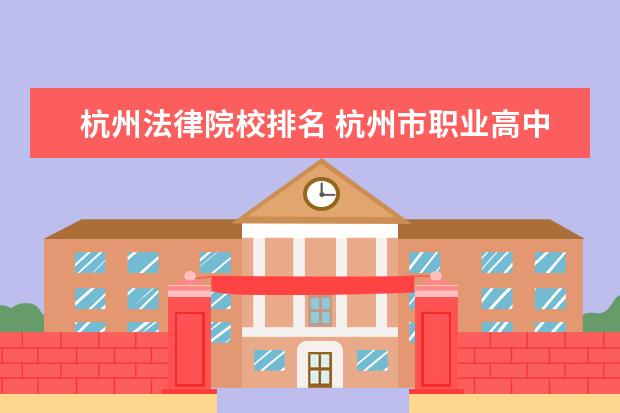 杭州法律院校排名 杭州市职业高中排名