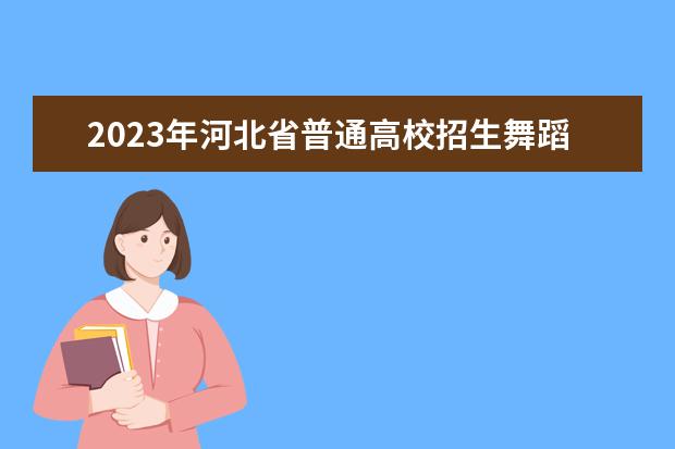 2023年河北省普通高校招生舞蹈类专业统考考生须知