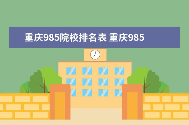 重庆985院校排名表 重庆985和211学校名单一览表
