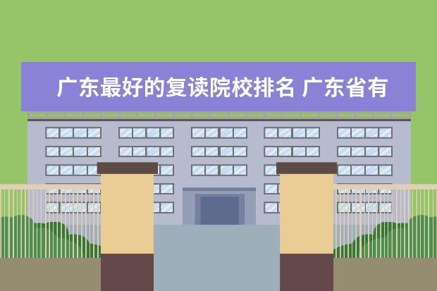 广东最好的复读院校排名 广东省有哪些比较好的复读学校?