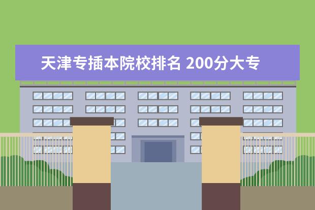 天津专插本院校排名 200分大专和400分大专的区别在哪?