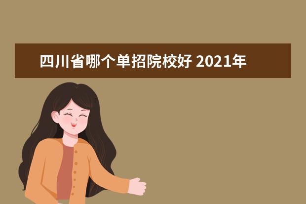 四川省哪个单招院校好 2021年四川单招最容易考的公办学校