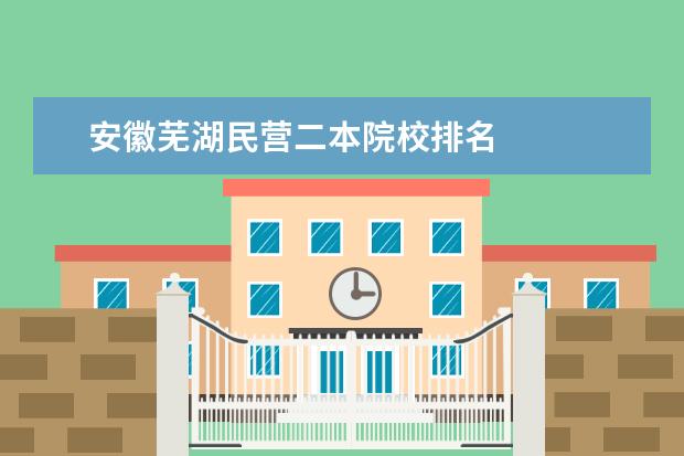 安徽芜湖民营二本院校排名 
  软科版