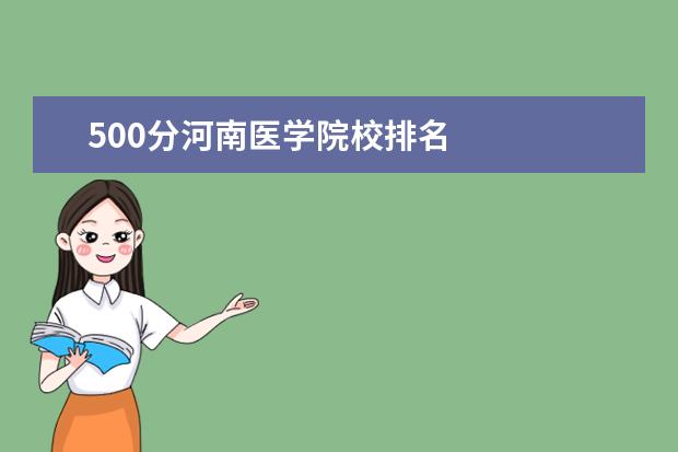 500分河南医学院校排名 
  2022年学医分数线大概多少