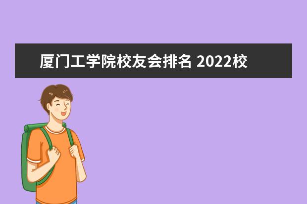 厦门工学院校友会排名 2022校友会中国大学排名出炉,排名前十名的学校有哪...