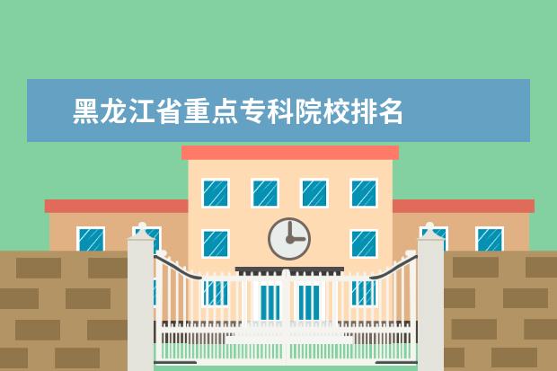 黑龙江省重点专科院校排名 
  参考资料：
  百度百科-哈尔滨