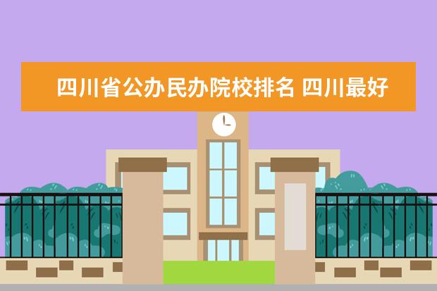 四川省公办民办院校排名 四川最好的大专学校排名