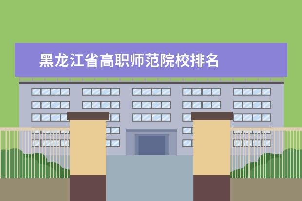 黑龙江省高职师范院校排名 
  参考资料：
  百度百科-哈尔滨