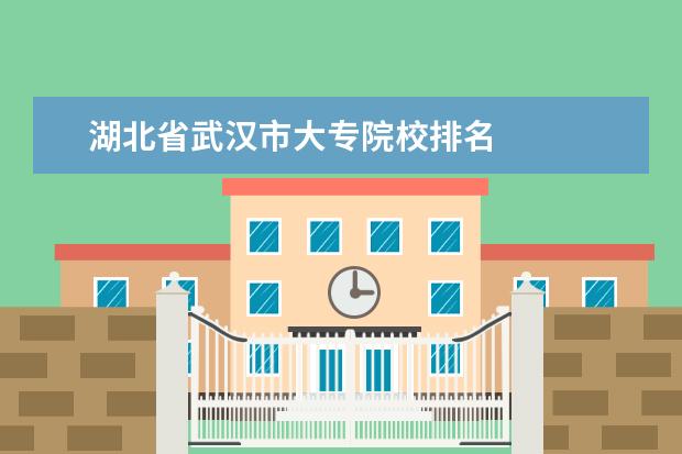 湖北省武汉市大专院校排名 
  扩展资料：