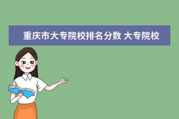 重庆市大专院校排名分数 大专院校排名以及录取分数线