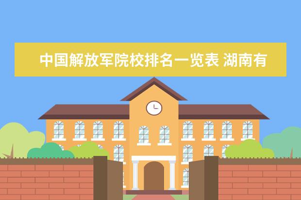 中国解放军院校排名一览表 湖南有哪些一本大学?