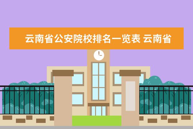 云南省公安院校排名一览表 云南省公安厅的相关信息