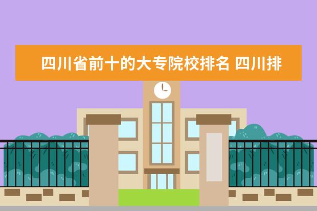 四川省前十的大专院校排名 四川排名前十的职业技术学校?