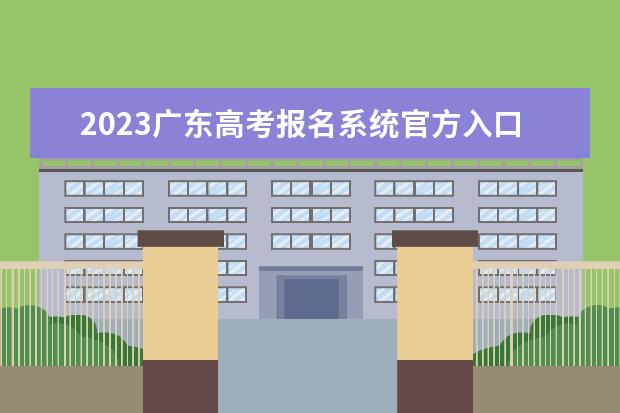 2023广东高考报名系统官方入口：https://pg.eeagd.edu.cn/ks