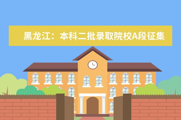 黑龙江：本科二批录取院校A段征集志愿填报截止到3日12时