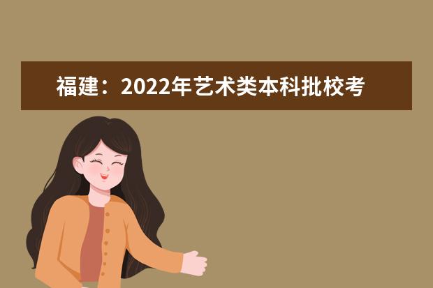 福建：2022年艺术类本科批校考征求志愿截止到28日18时