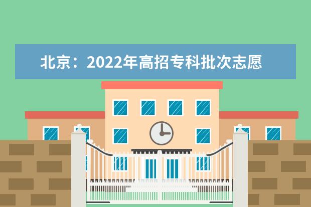 北京：2022年高招专科批次志愿填报工作7月21日8时开始