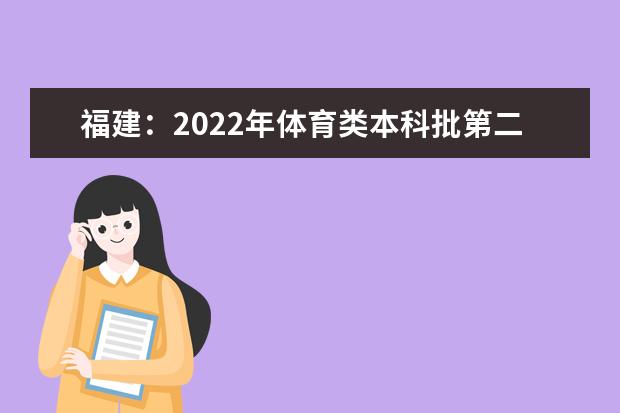 福建：2022年体育类本科批第二次征求志愿7月18日填报