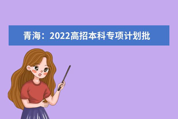 青海：2022高招本科专项计划批次D段投档情况