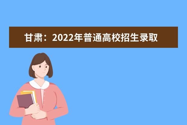 甘肃：2022年普通高校招生录取工作日程安排