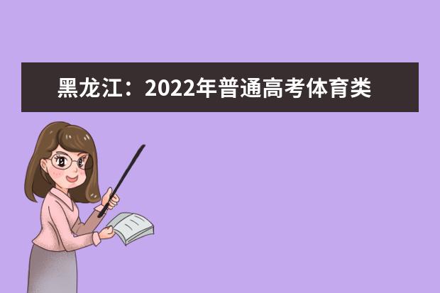 黑龙江：2022年普通高考体育类本科术科录取控制分数线划定