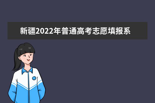 新疆2022年普通高考志愿填报系统拟于6月25日12时正式开通