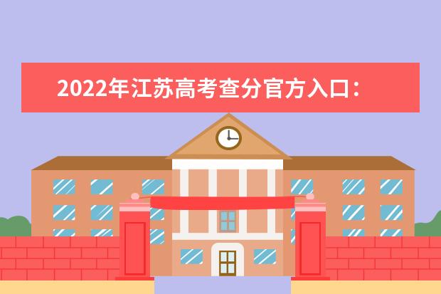 2022年江苏高考查分官方入口：江苏省教育考试院