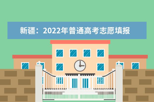 新疆：2022年普通高考志愿填报系统拟于6月25日12时正式开通