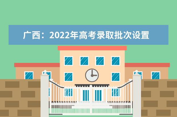 广西：2022年高考录取批次设置及志愿填报办法