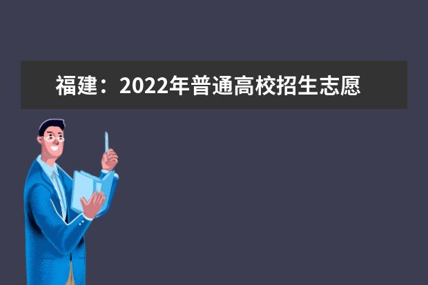 福建：2022年普通高校招生志愿填报问答