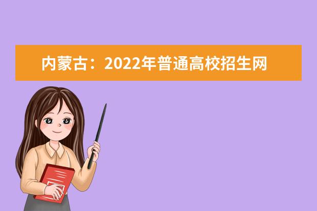 内蒙古：2022年普通高校招生网上填报志愿公告（第12号）