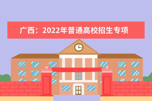 广西：2022年普通高校招生专项计划批最低投档分数线