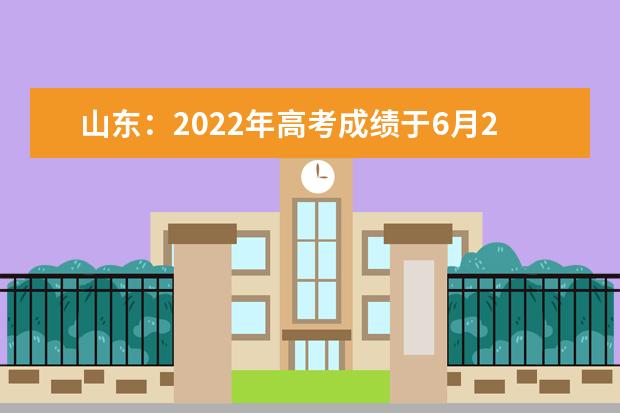 山东：2022年高考成绩于6月26日之前公布