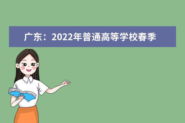 广东：2022年普通高等学校春季考试招生征集志愿招生计划公布