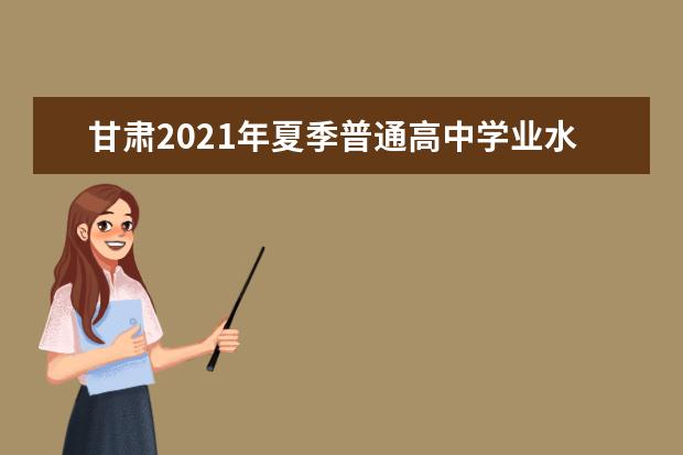甘肃2021年夏季普通高中学业水平考试成绩8月27日开始网上查询