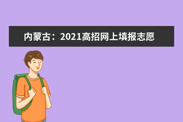 内蒙古：2021高招网上填报志愿公告（第20号）