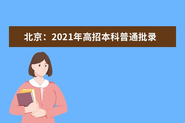 北京：2021年高招本科普通批录取第二次志愿征集工作20日8时开始