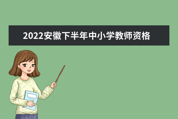 2022安徽下半年中小学教师资格考试笔试时间