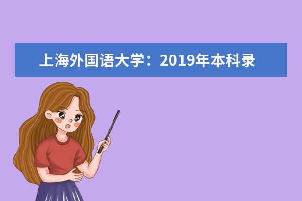 上海外国语大学：2019年本科录取分数线 获中国外文局对外话语创新基地首批合作基地