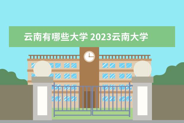 云南有哪些大学 2023云南大学排名 云南有哪些大学 2023排名